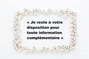 &laquo; Je reste &agrave; votre disposition pour toute information compl&eacute;mentaire &raquo;