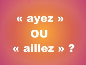 « ayez » et « aillez »