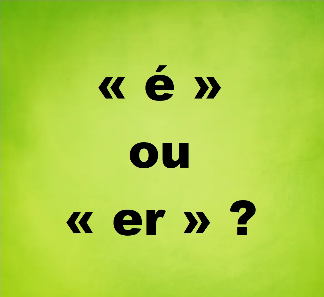 &laquo; &eacute; &raquo; ou &laquo; er &raquo; ? Ne confondez plus ces deux terminaisons !
