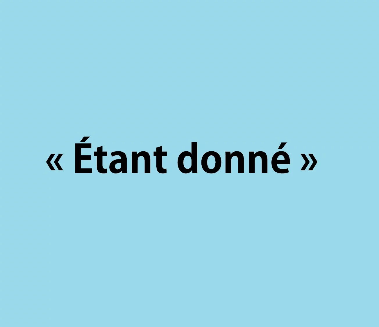 &laquo; &Eacute;tant donn&eacute; &raquo; : d&eacute;finition, synonymes, usages et exemples
