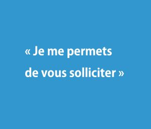 &laquo; Je me permets de vous solliciter &raquo;
