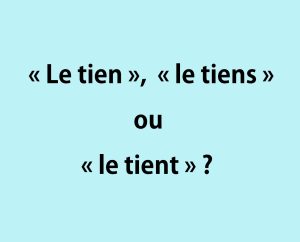 &laquo; Le tien &raquo;, &laquo; le tiens &raquo; ou &laquo; le tient &raquo;