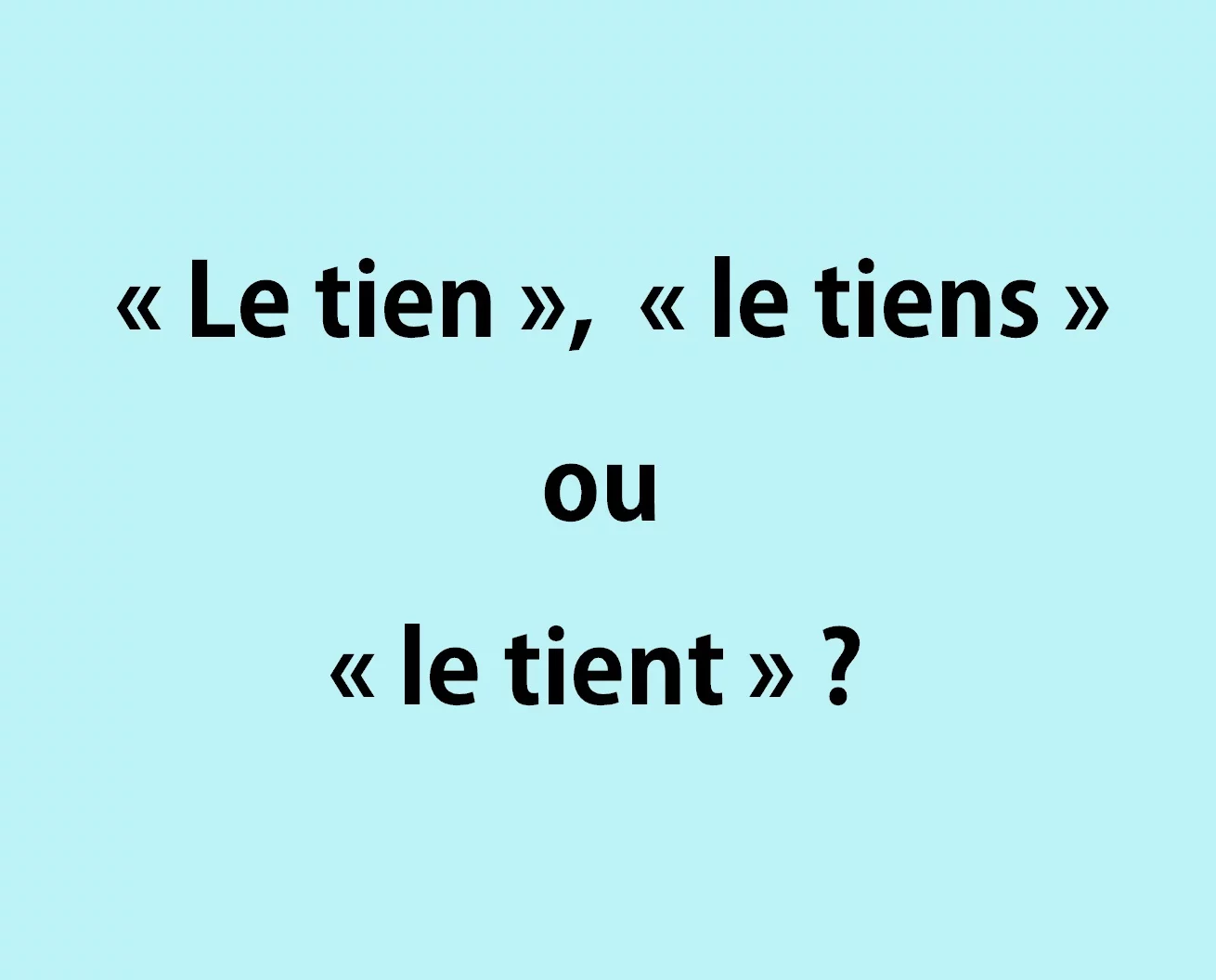 &laquo; Le tien &raquo;, &laquo; le tiens &raquo; ou &laquo; le tient &raquo; ? &Eacute;vitez cette faute !