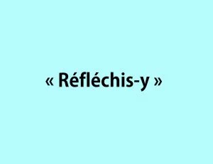 &laquo; R&eacute;fl&eacute;chis-y &raquo;