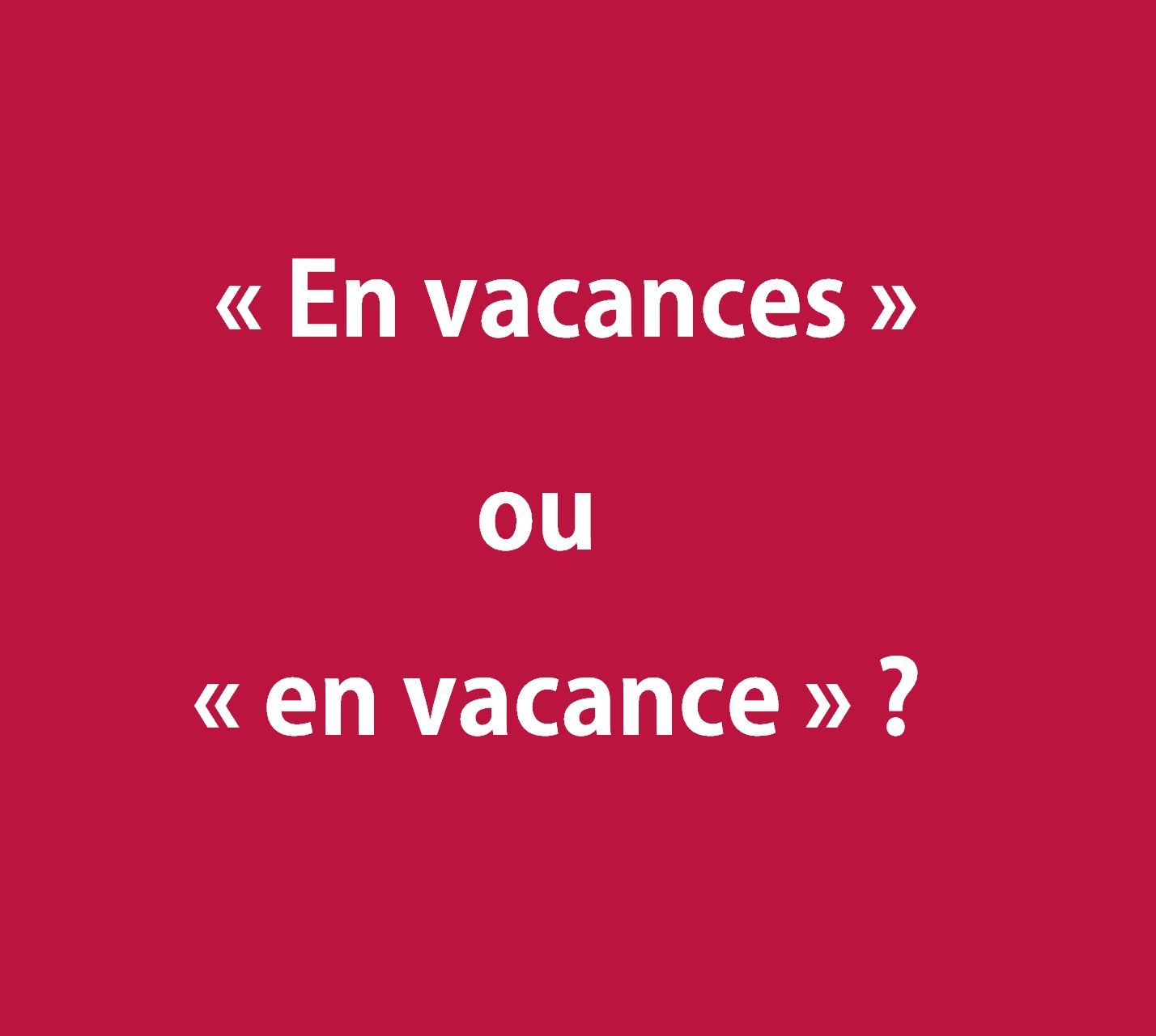 &Eacute;crit-on &laquo; en vacances &raquo; ou &laquo; en vacance &raquo; ? Orthographe ✍️